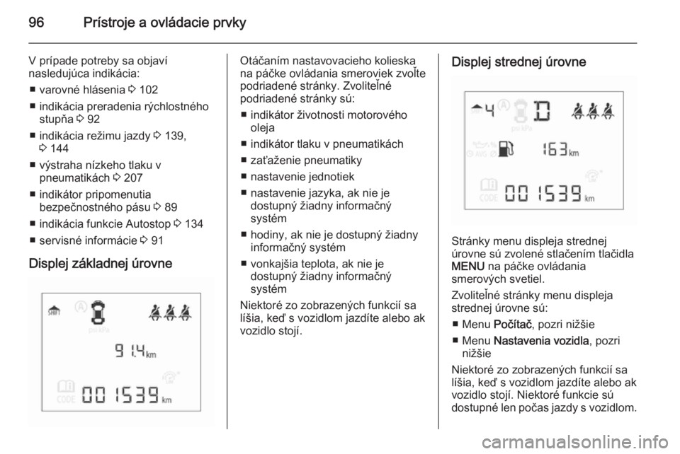 OPEL CORSA 2015.5  Používateľská príručka (in Slovak) 96Prístroje a ovládacie prvky
V prípade potreby sa objaví
nasledujúca indikácia:
■ varovné hlásenia  3 102
■ indikácia preradenia rýchlostného stupňa  3 92
■ indikácia režimu jazdy
