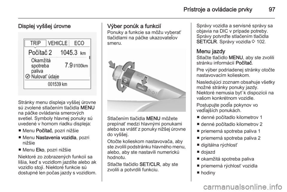 OPEL CORSA 2015.5  Používateľská príručka (in Slovak) Prístroje a ovládacie prvky97
Displej vyššej úrovne
Stránky menu displeja vyššej úrovne
sú zvolené stlačením tlačidla  MENU
na páčke ovládania smerových
svetiel. Symboly hlavnej ponu