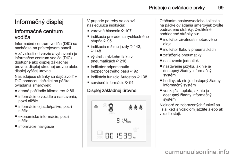 OPEL CORSA 2015.75 Používateľská príručka (in Slovak) Prístroje a ovládacie prvky99Informačný displej
Informačné centrum
vodiča
Informačné centrum vodiča (DIC) sa
nachádza na prístrojovom paneli.
V závislosti od verzie a vybavenia je
informa OPEL CORSA 2015.75 Používateľská príručka (in Slovak) Prístroje a ovládacie prvky99Informačný displej
Informačné centrum
vodiča
Informačné centrum vodiča (DIC) sa
nachádza na prístrojovom paneli.
V závislosti od verzie a vybavenia je
informa