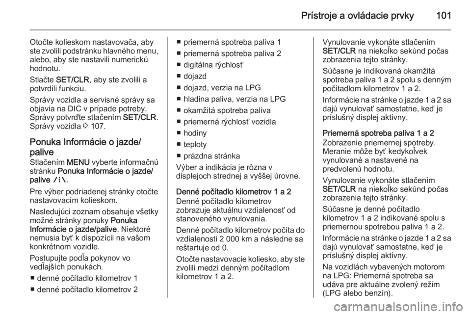 OPEL CORSA 2015.75 Používateľská príručka (in Slovak) Prístroje a ovládacie prvky101
Otočte kolieskom nastavovača, aby
ste zvolili podstránku hlavného menu,
alebo, aby ste nastavili numerickú
hodnotu.
Stlačte SET/CLR , aby ste zvolili a
potvrdil OPEL CORSA 2015.75 Používateľská príručka (in Slovak) Prístroje a ovládacie prvky101
Otočte kolieskom nastavovača, aby
ste zvolili podstránku hlavného menu,
alebo, aby ste nastavili numerickú
hodnotu.
Stlačte SET/CLR , aby ste zvolili a
potvrdil
