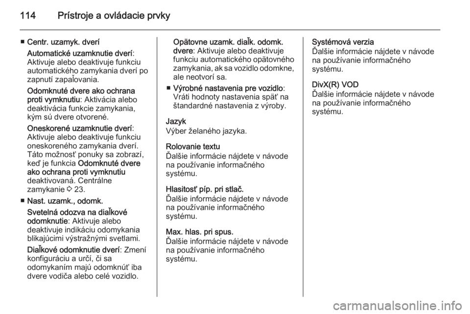 OPEL CORSA 2015.75  Používateľská príručka (in Slovak) 114Prístroje a ovládacie prvky
■Centr. uzamyk. dverí
Automatické uzamknutie dverí :
Aktivuje alebo deaktivuje funkciu
automatického zamykania dverí po zapnutí zapaľovania.
Odomknuté dvere 