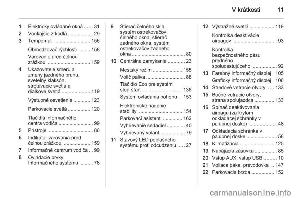 OPEL CORSA 2015.75  Používateľská príručka (in Slovak) V krátkosti11
1Elektricky ovládané okná ......31
2 Vonkajšie zrkadlá ..................29
3 Tempomat  .......................... 156
Obmedzovač rýchlosti  ........ 158
Varovanie pred čelnou
z