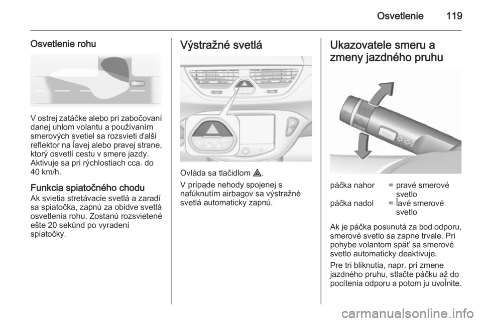 OPEL CORSA 2015.75  Používateľská príručka (in Slovak) Osvetlenie119
Osvetlenie rohu
V ostrej zatáčke alebo pri zabočovanídanej uhlom volantu a používanímsmerových svetiel sa rozsvieti ďalší
reflektor na ľavej alebo pravej strane,
ktorý osvet