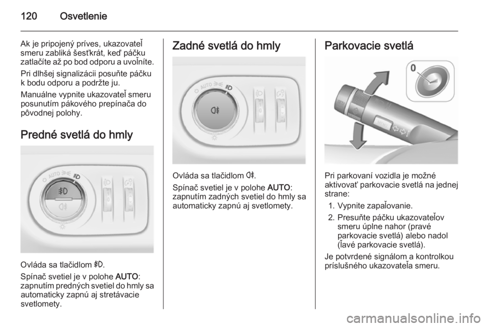 OPEL CORSA 2015.75  Používateľská príručka (in Slovak) 120Osvetlenie
Ak je pripojený príves, ukazovateľ
smeru zabliká šesťkrát, keď páčku
zatlačíte až po bod odporu a uvoľníte.
Pri dlhšej signalizácii posuňte páčku
k bodu odporu a podr