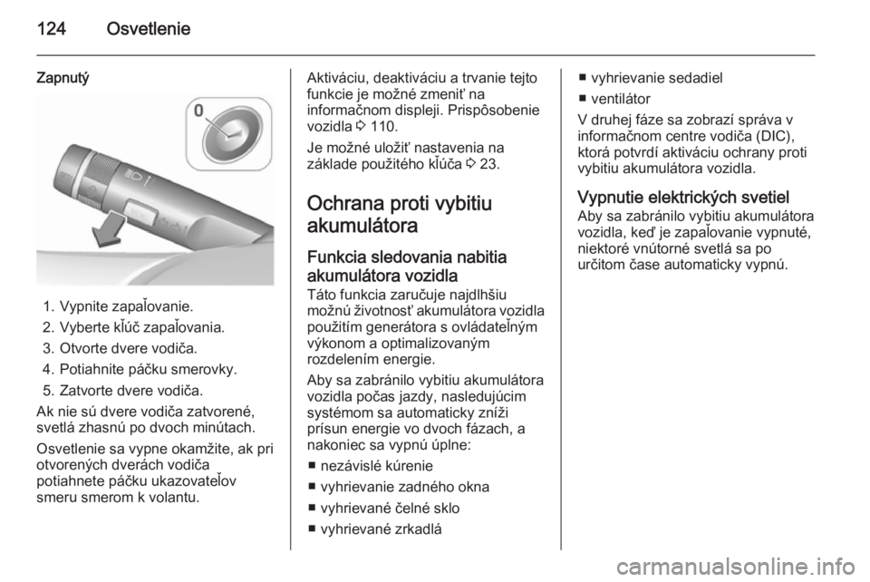 OPEL CORSA 2015.75 Používateľská príručka (in Slovak) 124Osvetlenie
Zapnutý
1. Vypnite zapaľovanie.
2. Vyberte kľúč zapaľovania.
3. Otvorte dvere vodiča.
4. Potiahnite páčku smerovky.
5. Zatvorte dvere vodiča.
Ak nie sú dvere vodiča zatvoren OPEL CORSA 2015.75 Používateľská príručka (in Slovak) 124Osvetlenie
Zapnutý
1. Vypnite zapaľovanie.
2. Vyberte kľúč zapaľovania.
3. Otvorte dvere vodiča.
4. Potiahnite páčku smerovky.
5. Zatvorte dvere vodiča.
Ak nie sú dvere vodiča zatvoren
