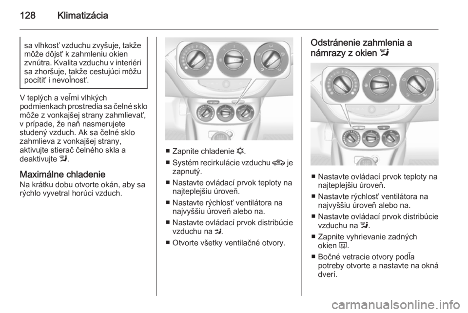OPEL CORSA 2015.75  Používateľská príručka (in Slovak) 128Klimatizáciasa vlhkosť vzduchu zvyšuje, takžemôže dôjsť k zahmleniu okien
zvnútra. Kvalita vzduchu v interiéri
sa zhoršuje, takže cestujúci môžu
pocítiť i nevoľnosť.
V teplých a