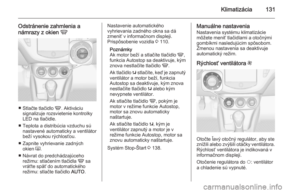 OPEL CORSA 2015.75  Používateľská príručka (in Slovak) Klimatizácia131
Odstránenie zahmlenia a
námrazy z okien  V
■
Stlačte tlačidlo  V. Aktiváciu
signalizuje rozsvietenie kontrolky
LED na tlačidle.
■ Teplota a distribúcia vzduchu sú nastaven