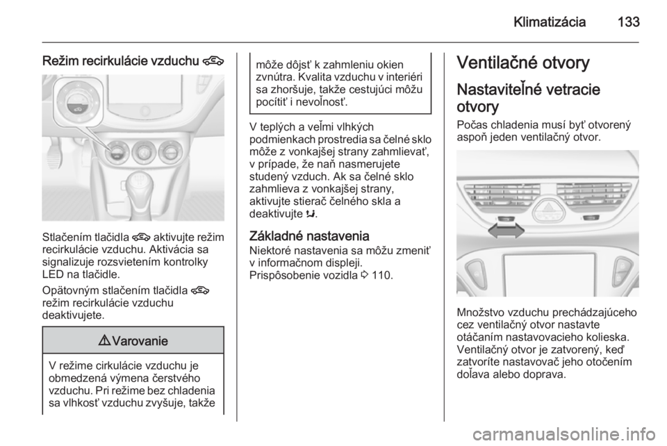 OPEL CORSA 2015.75  Používateľská príručka (in Slovak) Klimatizácia133
Režim recirkulácie vzduchu 4
Stlačením tlačidla 
4 aktivujte režim
recirkulácie vzduchu. Aktivácia sa
signalizuje rozsvietením kontrolky
LED na tlačidle.
Opätovným stlače