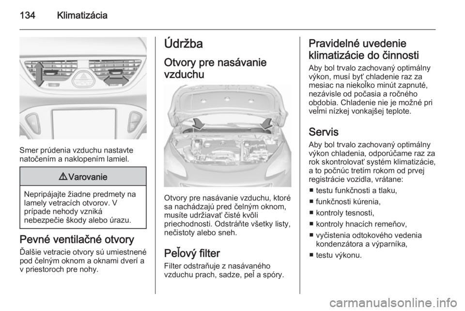 OPEL CORSA 2015.75  Používateľská príručka (in Slovak) 134Klimatizácia
Smer prúdenia vzduchu nastavte
natočením a naklopením lamiel.
9 Varovanie
Nepripájajte žiadne predmety na
lamely vetracích otvorov. V
prípade nehody vzniká
nebezpečie škody