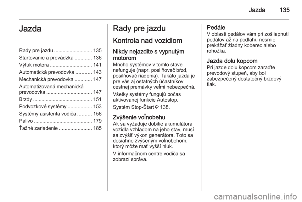 OPEL CORSA 2015.75  Používateľská príručka (in Slovak) Jazda135JazdaRady pre jazdu ........................... 135
Startovanie a prevádzka ............136
Výfuk motora .............................. 141
Automatická prevodovka ...........143
Mechanická