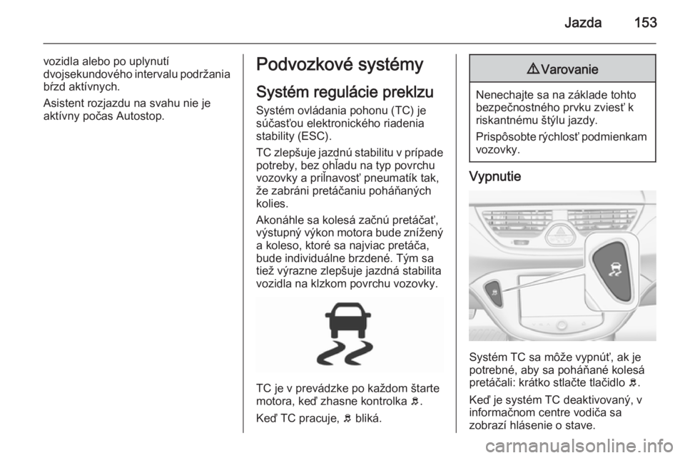 OPEL CORSA 2015.75  Používateľská príručka (in Slovak) Jazda153
vozidla alebo po uplynutí
dvojsekundového  intervalu podržania
bŕzd aktívnych.
Asistent rozjazdu na svahu nie je
aktívny počas Autostop.Podvozkové systémy
Systém regulácie preklzu
