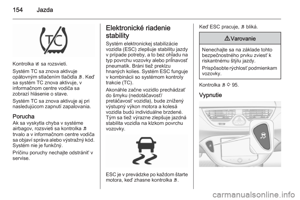 OPEL CORSA 2015.75  Používateľská príručka (in Slovak) 154Jazda
Kontrolka k sa rozsvieti.
Systém TC sa znova aktivuje
opätovným stlačením tlačidla  b. Keď
sa systém TC znova aktivuje, v
informačnom centre vodiča sa
zobrazí hlásenie o stave.
Sy