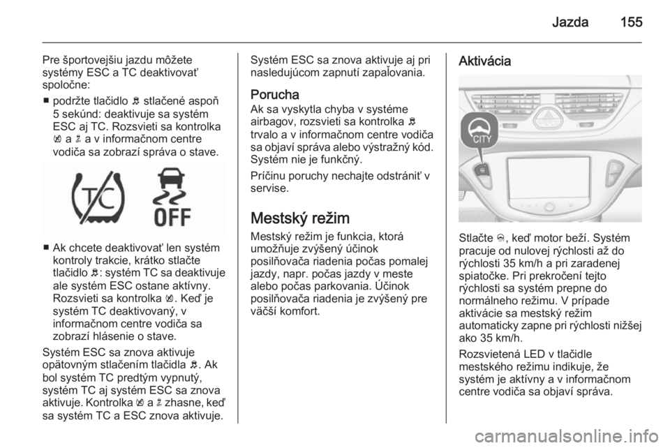 OPEL CORSA 2015.75  Používateľská príručka (in Slovak) Jazda155
Pre športovejšiu jazdu môžete
systémy ESC a TC deaktivovať
spoločne:
■ podržte tlačidlo  b stlačené aspoň
5 sekúnd: deaktivuje sa systém
ESC aj TC. Rozsvieti sa kontrolka
k  a