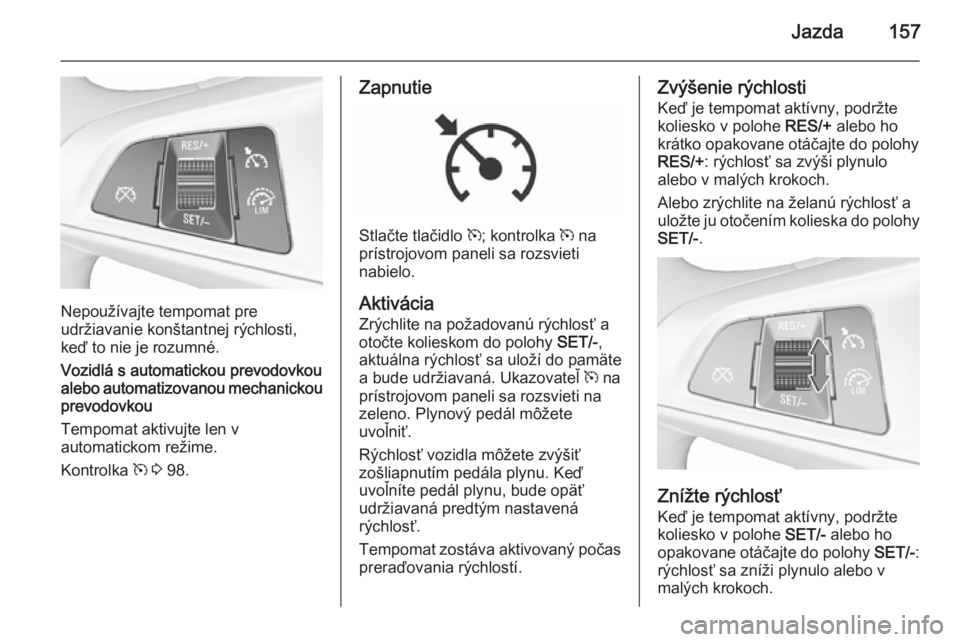 OPEL CORSA 2015.75  Používateľská príručka (in Slovak) Jazda157
Nepoužívajte tempomat pre
udržiavanie konštantnej rýchlosti,
keď to nie je rozumné.
Vozidlá s automatickou prevodovkou alebo automatizovanou mechanickou prevodovkou
Tempomat aktivujte