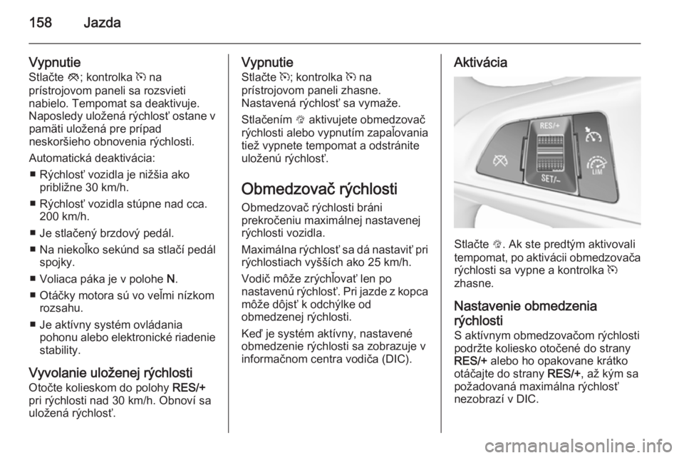 OPEL CORSA 2015.75  Používateľská príručka (in Slovak) 158Jazda
Vypnutie
Stlačte  y; kontrolka  m na
prístrojovom paneli sa rozsvieti
nabielo. Tempomat sa deaktivuje.
Naposledy uložená rýchlosť ostane v pamäti uložená pre prípad
neskoršieho obn