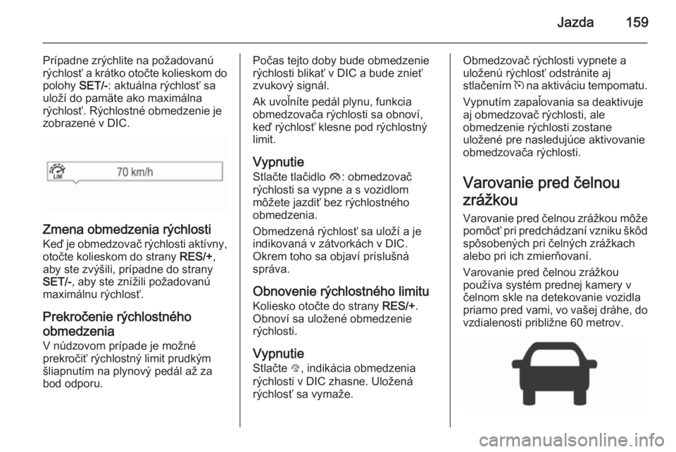 OPEL CORSA 2015.75  Používateľská príručka (in Slovak) Jazda159
Prípadne zrýchlite na požadovanú
rýchlosť a krátko otočte kolieskom do
polohy  SET/-: aktuálna rýchlosť sa
uloží do pamäte ako maximálna rýchlosť. Rýchlostné obmedzenie je
