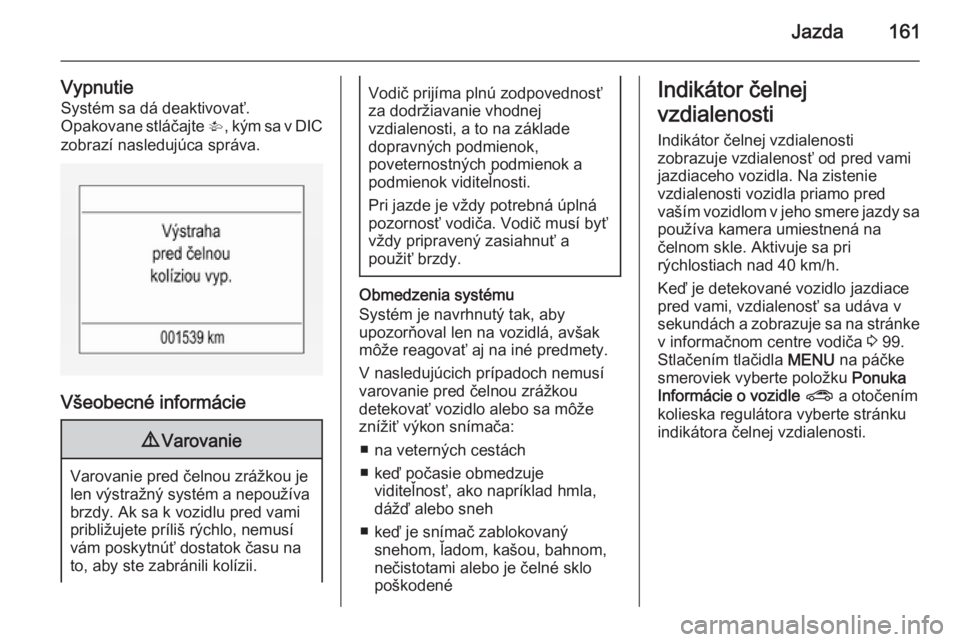 OPEL CORSA 2015.75  Používateľská príručka (in Slovak) Jazda161
VypnutieSystém sa dá deaktivovať.
Opakovane stláčajte  V, kým sa v DIC
zobrazí nasledujúca správa.
Všeobecné informácie
9 Varovanie
Varovanie pred čelnou zrážkou je
len výstra