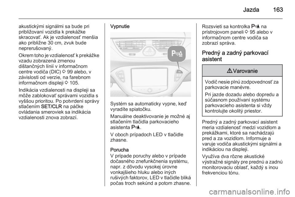 OPEL CORSA 2015.75  Používateľská príručka (in Slovak) Jazda163
akustickými signálmi sa bude pri
približovaní vozidla k prekážke
skracovať. Ak je vzdialenosť menšia
ako približne 30 cm, zvuk bude
neprerušovaný.
Okrem toho je vzdialenosť k pre