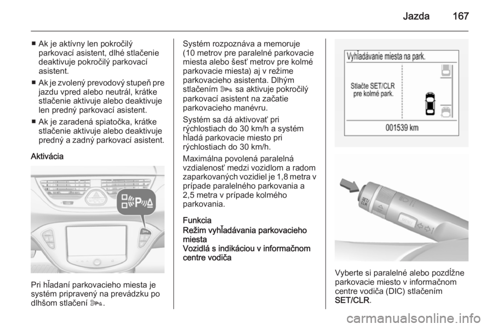 OPEL CORSA 2015.75  Používateľská príručka (in Slovak) Jazda167
■ Ak je aktívny len pokročilýparkovací asistent, dlhé stlačenie
deaktivuje pokročilý parkovací
asistent.
■ Ak je zvolený prevodový stupeň pre
jazdu vpred alebo neutrál, krát