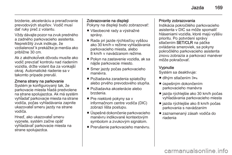 OPEL CORSA 2015.75  Používateľská príručka (in Slovak) Jazda169
brzdenie, akceleráciu a preraďovanieprevodových stupňov. Vodič musí
dať ruky preč z volantu.
Vždy dávajte pozor na zvuk predného a zadného parkovacieho asistenta.
Nepretržitý zv