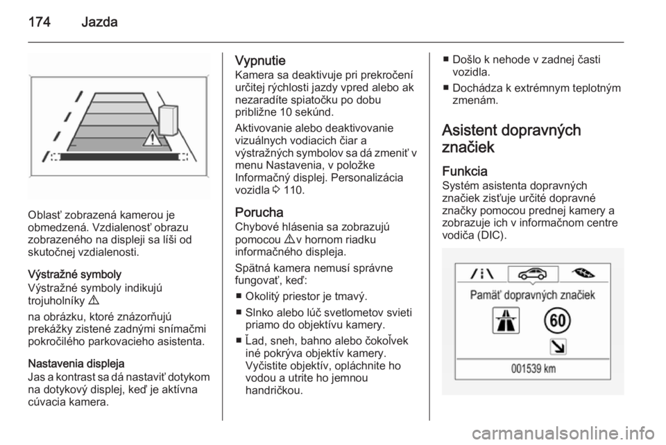 OPEL CORSA 2015.75  Používateľská príručka (in Slovak) 174Jazda
Oblasť zobrazená kamerou je
obmedzená. Vzdialenosť obrazu
zobrazeného na displeji sa líši od
skutočnej vzdialenosti.
Výstražné symboly
Výstražné symboly indikujú
trojuholníky 