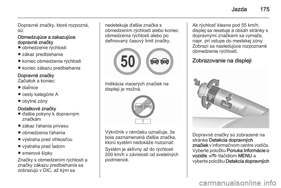 OPEL CORSA 2015.75  Používateľská príručka (in Slovak) Jazda175
Dopravné značky, ktoré rozpozná,
sú:Obmedzujúce a zakazujúce
dopravné značky ■ obmedzenie rýchlosti
■ zákaz predbiehania
■ koniec obmedzenia rýchlosti
■ koniec zákazu pre