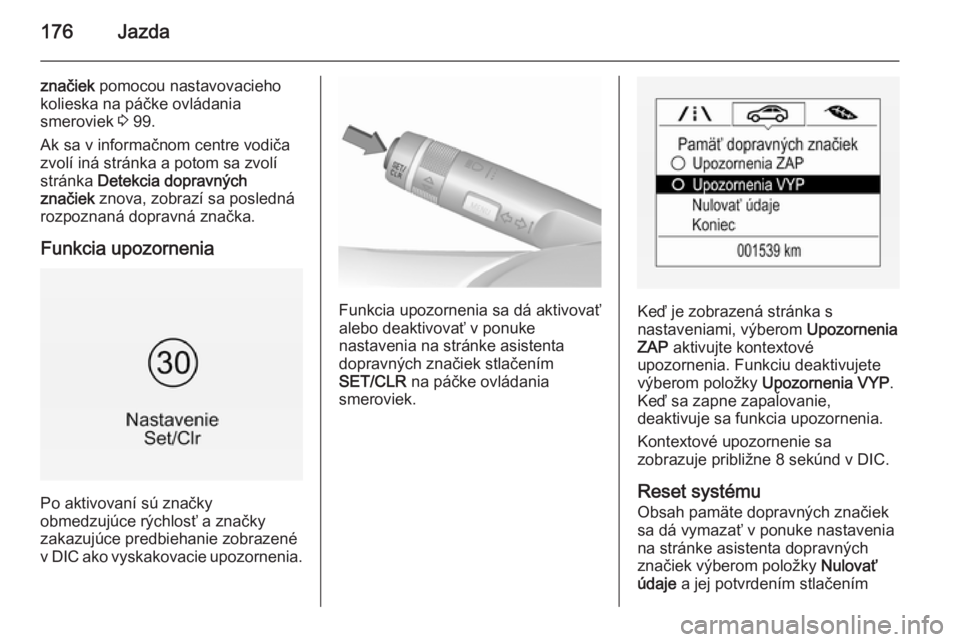 OPEL CORSA 2015.75  Používateľská príručka (in Slovak) 176Jazda
značiek pomocou nastavovacieho
kolieska na páčke ovládania
smeroviek  3 99.
Ak sa v informačnom centre vodiča
zvolí iná stránka a potom sa zvolí
stránka  Detekcia dopravných
znač