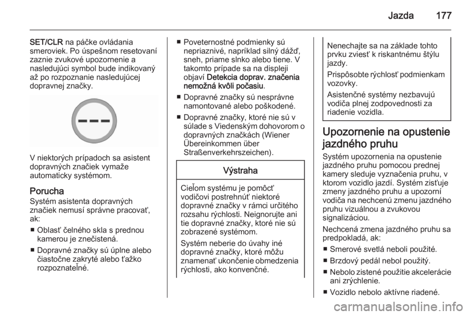 OPEL CORSA 2015.75  Používateľská príručka (in Slovak) Jazda177
SET/CLR na páčke ovládania
smeroviek. Po úspešnom resetovaní zaznie zvukové upozornenie a
nasledujúci symbol bude indikovaný
až po rozpoznanie nasledujúcej
dopravnej značky.
V nie