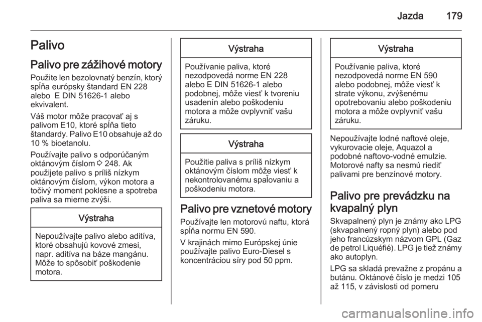 OPEL CORSA 2015.75  Používateľská príručka (in Slovak) Jazda179Palivo
Palivo pre zážihové motory Použite len bezolovnatý benzín, ktorý
spĺňa európsky štandard EN 228
alebo  E DIN 51626-1 alebo
ekvivalent.
Váš motor môže pracovať aj s
paliv