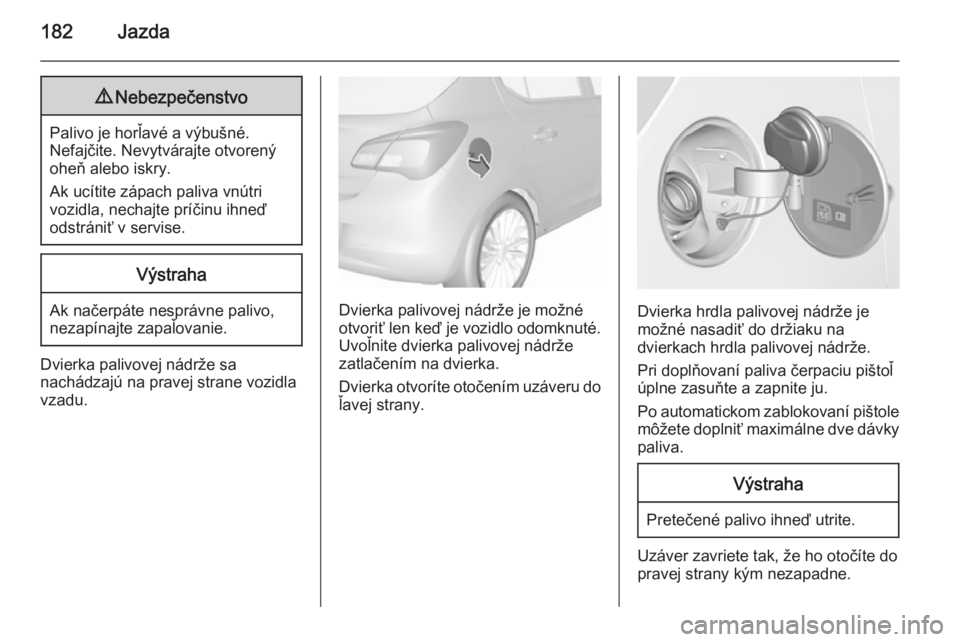 OPEL CORSA 2015.75 Používateľská príručka (in Slovak) 182Jazda9Nebezpečenstvo
Palivo je horľavé a výbušné.
Nefajčite. Nevytvárajte otvorený
oheň alebo iskry.
Ak ucítite zápach paliva vnútri
vozidla, nechajte príčinu ihneď
odstrániť v se OPEL CORSA 2015.75 Používateľská príručka (in Slovak) 182Jazda9Nebezpečenstvo
Palivo je horľavé a výbušné.
Nefajčite. Nevytvárajte otvorený
oheň alebo iskry.
Ak ucítite zápach paliva vnútri
vozidla, nechajte príčinu ihneď
odstrániť v se