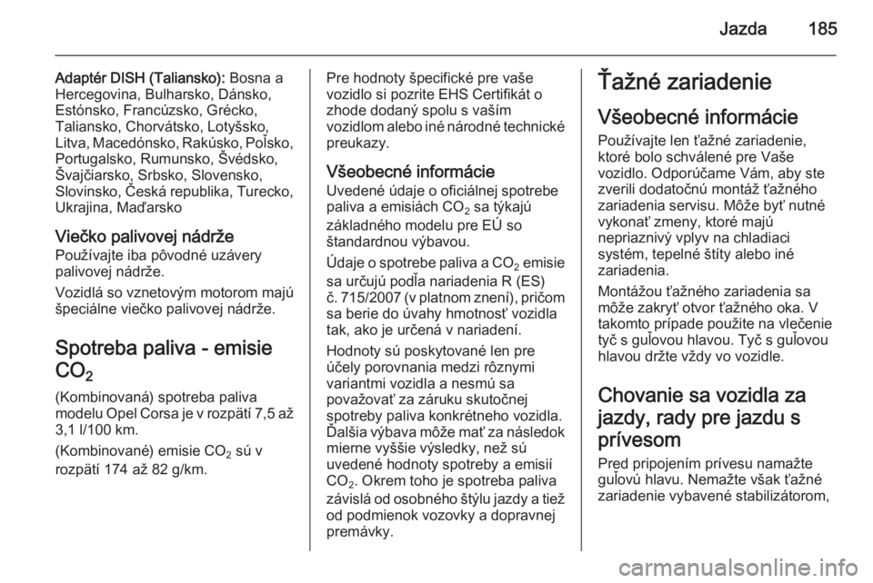 OPEL CORSA 2015.75  Používateľská príručka (in Slovak) Jazda185
Adaptér DISH (Taliansko): Bosna a
Hercegovina, Bulharsko, Dánsko,
Estónsko, Francúzsko, Grécko,
Taliansko, Chorvátsko, Lotyšsko,
Litva, Macedónsko, Rakúsko, Poľsko,
Portugalsko, Rum