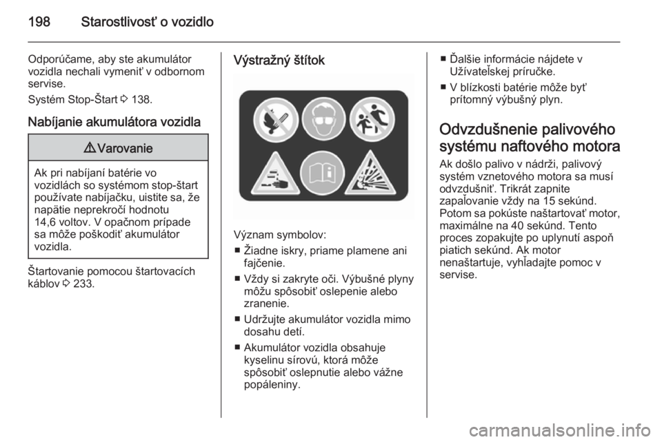 OPEL CORSA 2015.75  Používateľská príručka (in Slovak) 198Starostlivosť o vozidlo
Odporúčame, aby ste akumulátor
vozidla nechali vymeniť v odbornom
servise.
Systém Stop-Štart  3 138.
Nabíjanie akumulátora vozidla9 Varovanie
Ak pri nabíjaní bat�