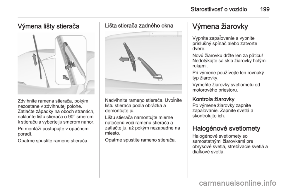 OPEL CORSA 2015.75  Používateľská príručka (in Slovak) Starostlivosť o vozidlo199Výmena lišty stierača
Zdvihnite ramena stierača, pokým
nezostane v zdvihnutej polohe.
Zatlačte západky na oboch stranách,
nakloňte lištu stierača o 90° smerom
k 