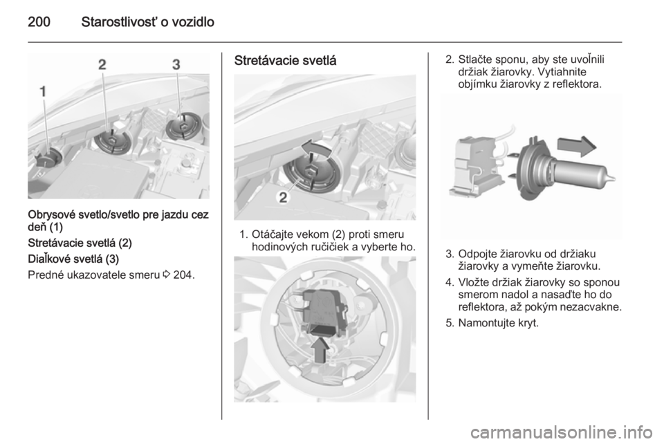 OPEL CORSA 2015.75  Používateľská príručka (in Slovak) 200Starostlivosť o vozidlo
Obrysové svetlo/svetlo pre jazdu cez
deň (1)
Stretávacie svetlá (2)
Diaľkové svetlá (3)
Predné ukazovatele smeru  3 204.
Stretávacie svetlá
1. Otáčajte vekom (2