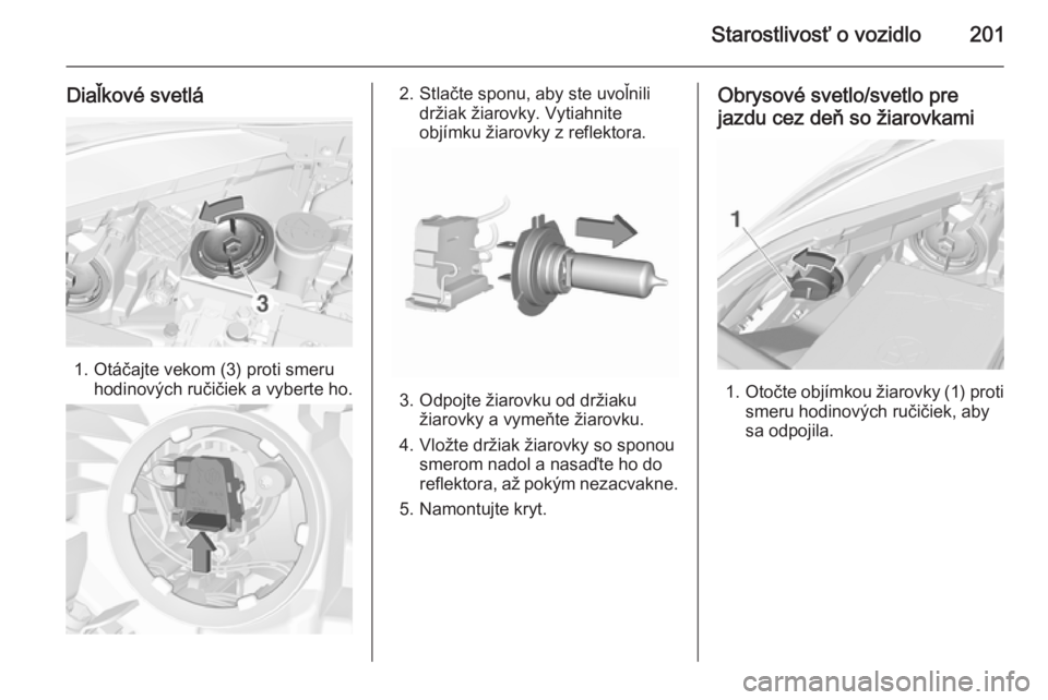 OPEL CORSA 2015.75  Používateľská príručka (in Slovak) Starostlivosť o vozidlo201
Diaľkové svetlá
1. Otáčajte vekom (3) proti smeruhodinových ručičiek a vyberte ho.
2. Stlačte sponu, aby ste uvoľnilidržiak žiarovky. Vytiahnite
objímku žiaro