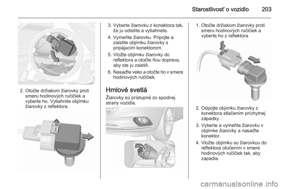 OPEL CORSA 2015.75  Používateľská príručka (in Slovak) Starostlivosť o vozidlo203
2. Otočte držiakom žiarovky protismeru hodinových ručičiek avyberte ho. Vytiahnite objímku
žiarovky z reflektora.
3. Vyberte žiarovku z konektora tak, že ju odist