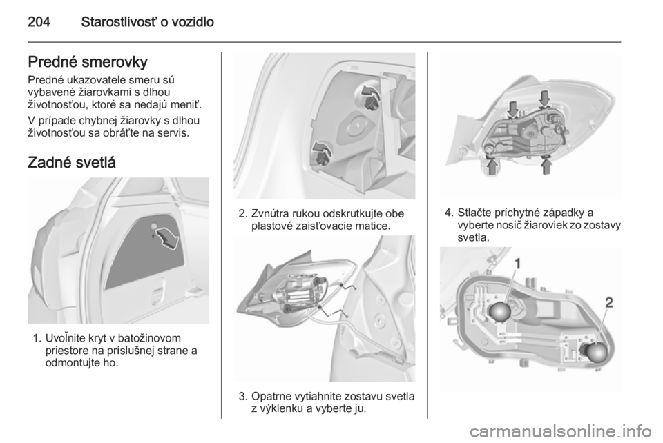 OPEL CORSA 2015.75  Používateľská príručka (in Slovak) 204Starostlivosť o vozidloPredné smerovky
Predné ukazovatele smeru sú
vybavené žiarovkami s dlhou
životnosťou, ktoré sa nedajú meniť.
V prípade chybnej žiarovky s dlhou
životnosťou sa o