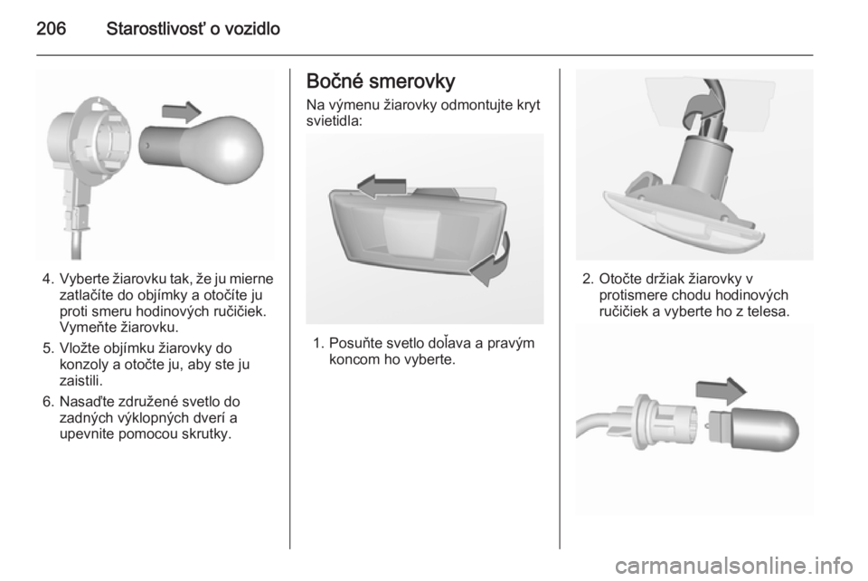 OPEL CORSA 2015.75  Používateľská príručka (in Slovak) 206Starostlivosť o vozidlo
4.Vyberte žiarovku tak, že ju mierne
zatlačíte do objímky a otočíte ju
proti smeru hodinových ručičiek.
Vymeňte žiarovku.
5. Vložte objímku žiarovky do konzo