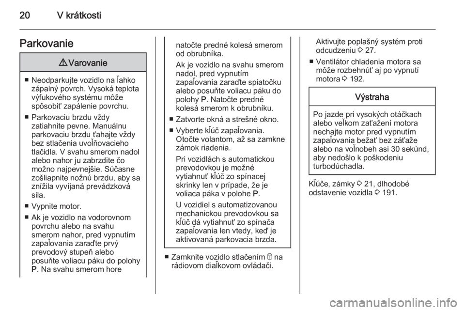 OPEL CORSA 2015.75  Používateľská príručka (in Slovak) 20V krátkostiParkovanie9Varovanie
■ Neodparkujte vozidlo na ľahko
zápalný povrch. Vysoká teplota
výfukového systému môže
spôsobiť zapálenie povrchu.
■ Parkovaciu brzdu vždy zatiahnit