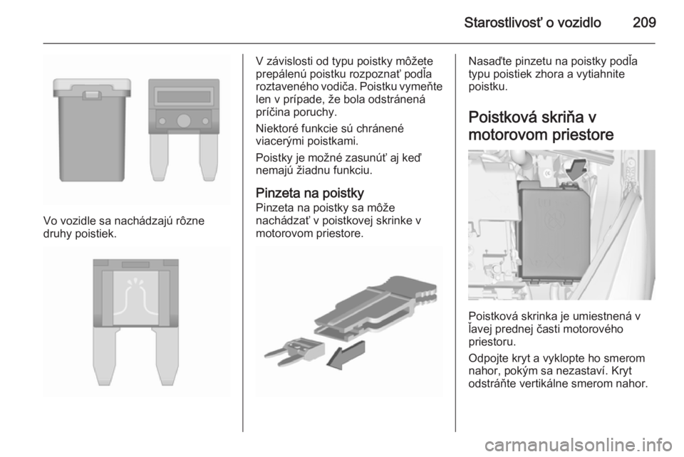 OPEL CORSA 2015.75  Používateľská príručka (in Slovak) Starostlivosť o vozidlo209
Vo vozidle sa nachádzajú rôzne
druhy poistiek.
V závislosti od typu poistky môžete
prepálenú poistku rozpoznať podľa
roztaveného vodiča. Poistku vymeňte len v 