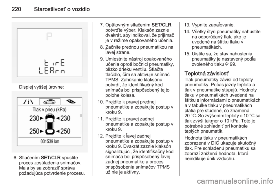 OPEL CORSA 2015.75  Používateľská príručka (in Slovak) 220Starostlivosť o vozidlo
Displej vyššej úrovne:
6. Stlačením SET/CLR spustite
proces zosúladenia snímačov.
Mala by sa zobraziť správa
požadujúca potvrdenie procesu.
7. Opätovným stla�