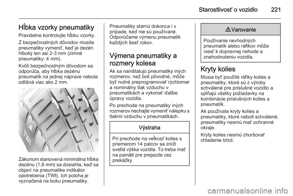 OPEL CORSA 2015.75  Používateľská príručka (in Slovak) Starostlivosť o vozidlo221Hĺbka vzorky pneumatikyPravidelne kontrolujte hĺbku vzorky.
Z bezpečnostných dôvodov musíte
pneumatiky vymeniť, keď je dezén
hlboký len asi 2-3 mm (zimné
pneumati