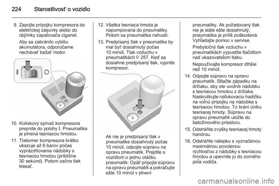OPEL CORSA 2015.75  Používateľská príručka (in Slovak) 224Starostlivosť o vozidlo
9. Zapojte prípojku kompresora doelektrickej zásuvky alebo do
objímky zapaľovača cigariet.
Aby sa zabránilo vybitiu
akumulátora, odporúčame
nechávať bežať moto