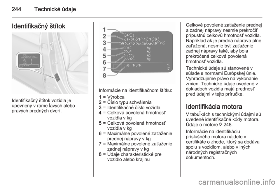 OPEL CORSA 2015.75  Používateľská príručka (in Slovak) 244Technické údajeIdentifikačný štítok
Identifikačný štítok vozidla je
upevnený v ráme ľavých alebo
pravých predných dverí.
Informácie na identifikačnom štítku:
1=Výrobca2=Čísl