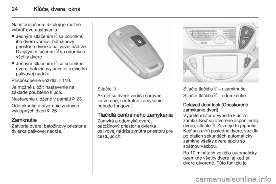 OPEL CORSA 2015.75  Používateľská príručka (in Slovak) 24Kľúče, dvere, okná
Na informačnom displeji je možné
vybrať dve nastavenia:
■ Jedným stlačením  c sa odomknú
iba dvere vodiča, batožinový
priestor a dvierka palivovej nádrže.
Dvoji