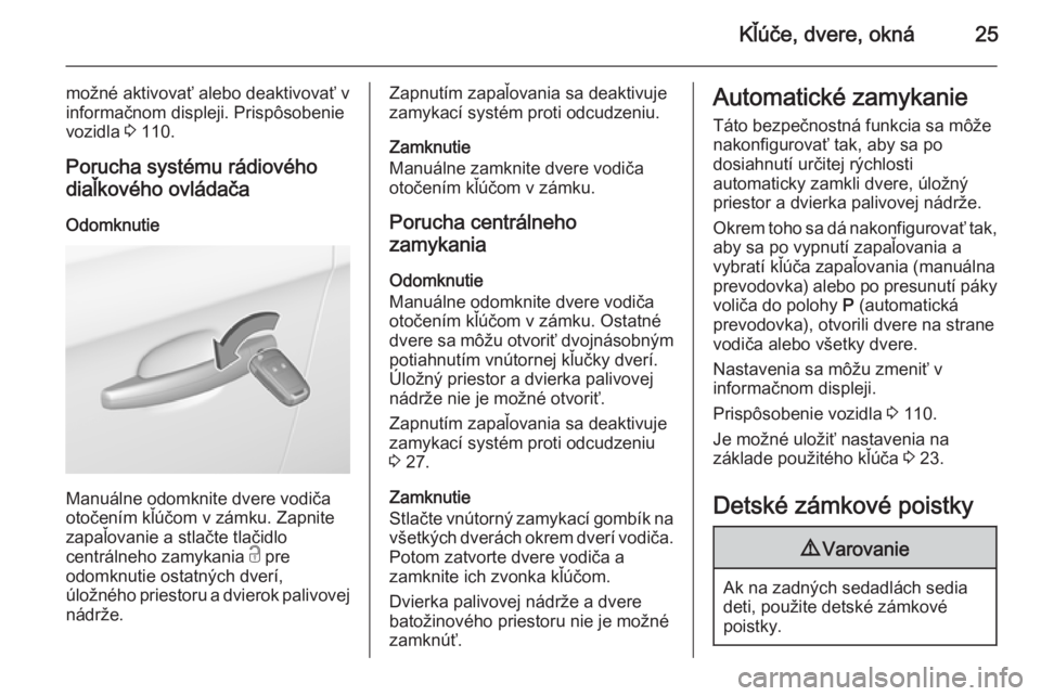 OPEL CORSA 2015.75  Používateľská príručka (in Slovak) Kľúče, dvere, okná25
možné aktivovať alebo deaktivovať v
informačnom displeji. Prispôsobenie
vozidla  3 110.
Porucha systému rádiového
diaľkového ovládača
Odomknutie
Manuálne odomkni