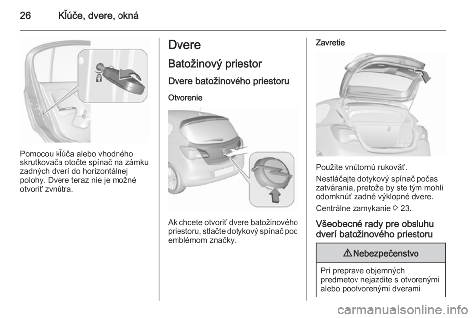 OPEL CORSA 2015.75  Používateľská príručka (in Slovak) 26Kľúče, dvere, okná
Pomocou kľúča alebo vhodného
skrutkovača otočte spínač na zámku
zadných dverí do horizontálnej
polohy. Dvere teraz nie je možné
otvoriť zvnútra.
Dvere
Batožin