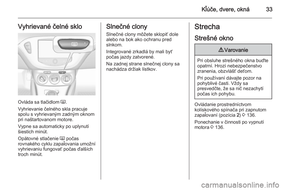 OPEL CORSA 2015.75  Používateľská príručka (in Slovak) Kľúče, dvere, okná33Vyhrievané čelné sklo
Ovláda sa tlačidlom Ü.
Vyhrievanie čelného skla pracuje
spolu s vyhrievaným zadným oknom pri naštartovanom motore.
Vypne sa automaticky po uply