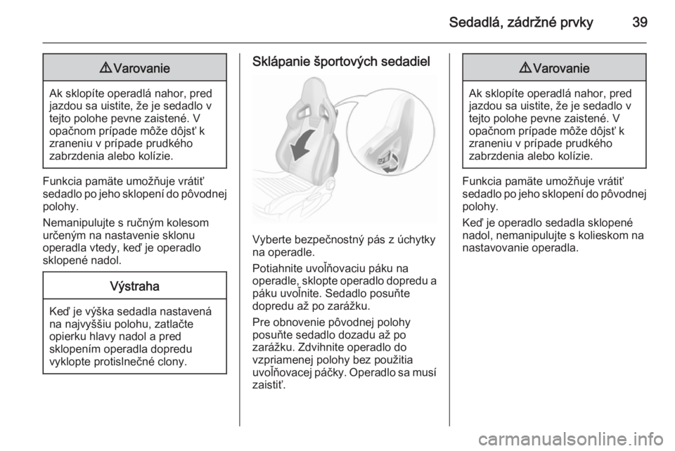 OPEL CORSA 2015.75  Používateľská príručka (in Slovak) Sedadlá, zádržné prvky399Varovanie
Ak sklopíte operadlá nahor, pred
jazdou sa uistite, že je sedadlo v
tejto polohe pevne zaistené. V
opačnom prípade môže dôjsť k
zraneniu v prípade pru