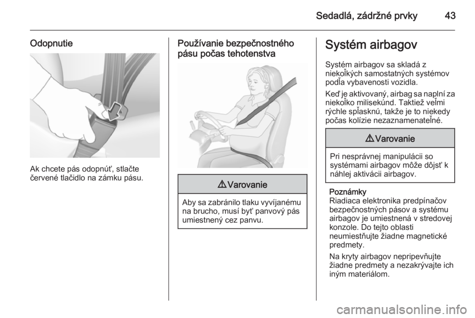 OPEL CORSA 2015.75  Používateľská príručka (in Slovak) Sedadlá, zádržné prvky43
Odopnutie
Ak chcete pás odopnúť, stlačte
červené tlačidlo na zámku pásu.
Používanie bezpečnostného
pásu počas tehotenstva9 Varovanie
Aby sa zabránilo tlaku